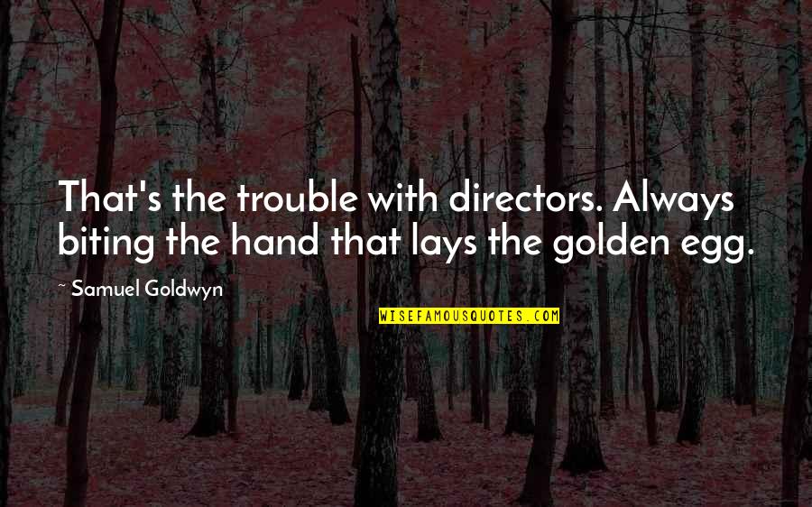 Golden Egg Quotes By Samuel Goldwyn: That's the trouble with directors. Always biting the