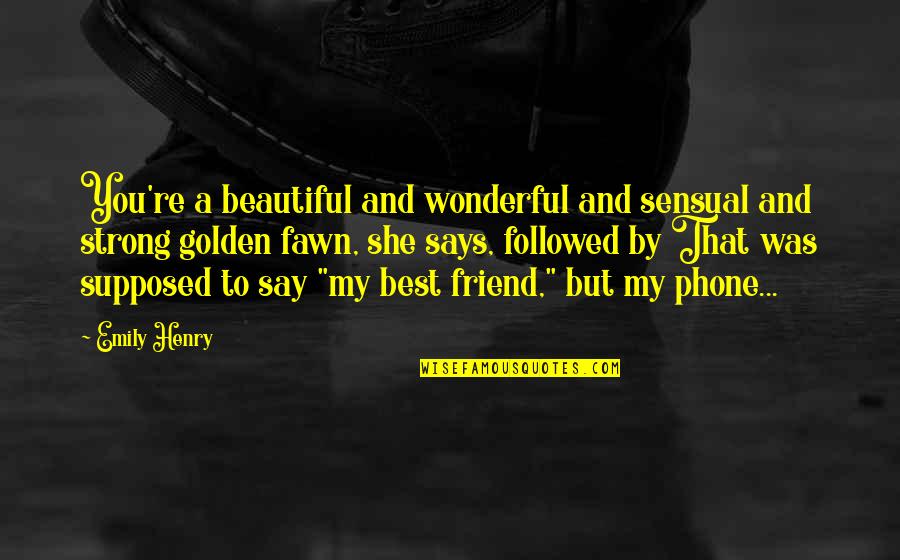 Golden Friendship Quotes By Emily Henry: You're a beautiful and wonderful and sensual and
