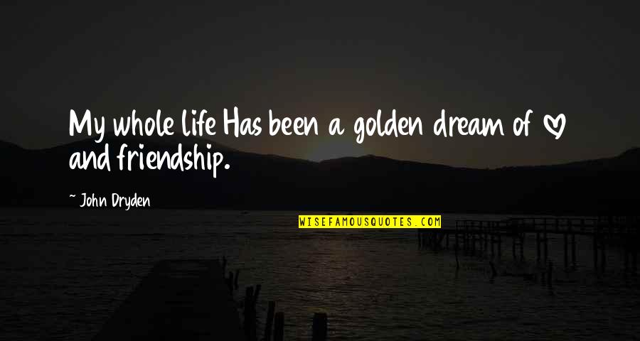 Golden Friendship Quotes By John Dryden: My whole life Has been a golden dream