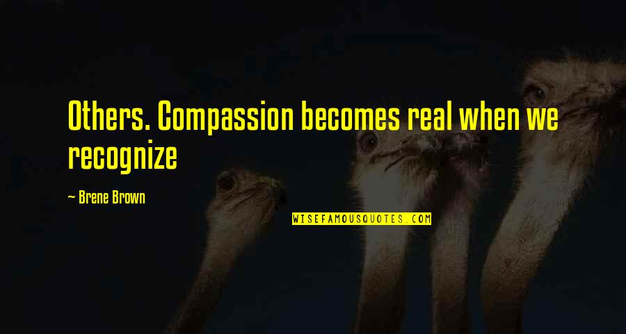 Golden Gaytime Quotes By Brene Brown: Others. Compassion becomes real when we recognize