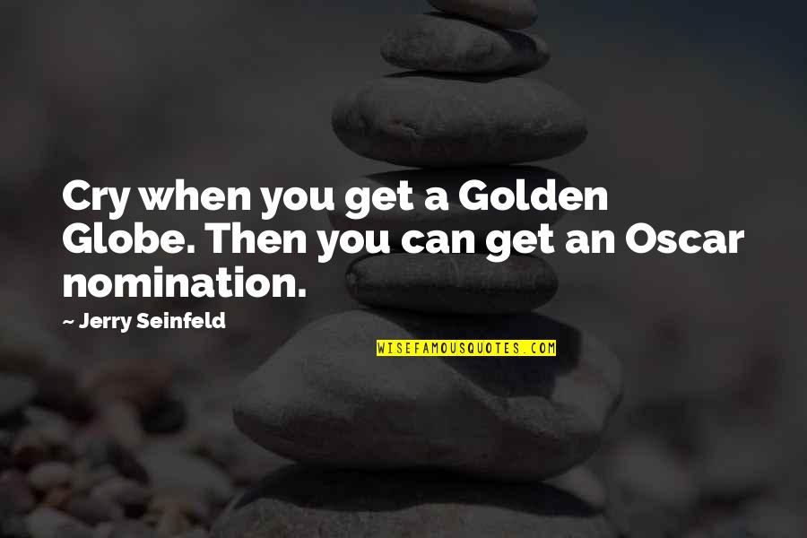 Golden Globe Quotes By Jerry Seinfeld: Cry when you get a Golden Globe. Then