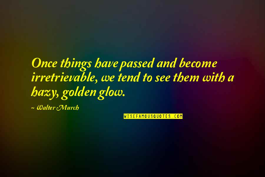 Golden Glow Quotes By Walter Murch: Once things have passed and become irretrievable, we