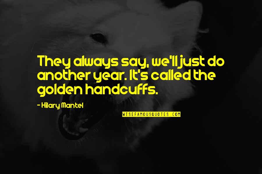 Golden Handcuffs Quotes By Hilary Mantel: They always say, we'll just do another year.