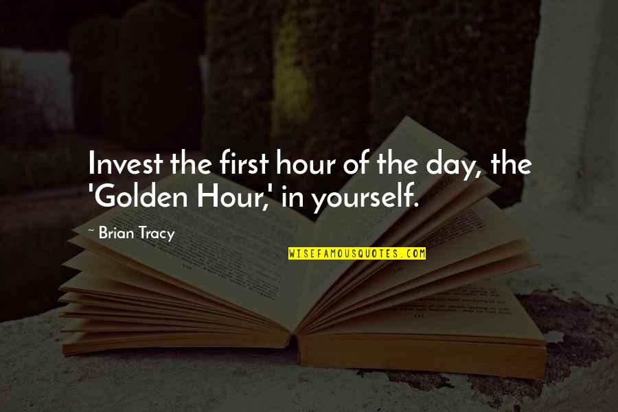 Golden Hour Quotes By Brian Tracy: Invest the first hour of the day, the