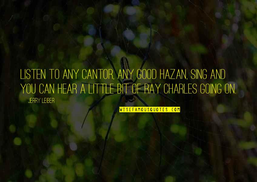 Golden Kimball Quotes By Jerry Leiber: Listen to any cantor, any good hazan, sing Golden Kimball Quotes By Jerry Leiber: Listen to any cantor, any good hazan, sing