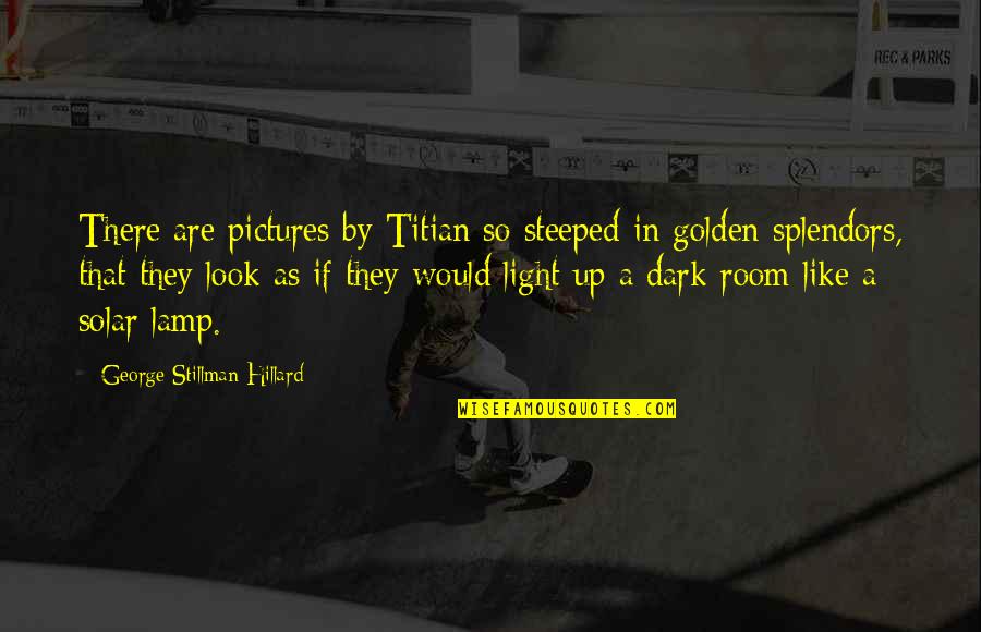 Golden Light Quotes By George Stillman Hillard: There are pictures by Titian so steeped in