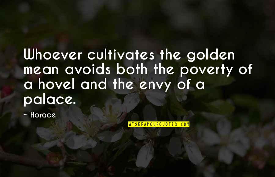 Golden Mean Quotes By Horace: Whoever cultivates the golden mean avoids both the