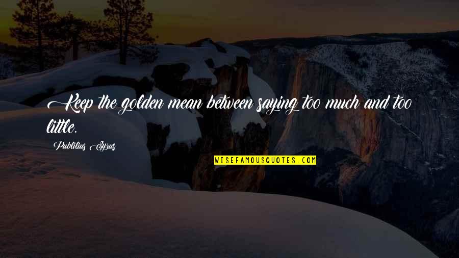 Golden Mean Quotes By Publilius Syrus: Keep the golden mean between saying too much