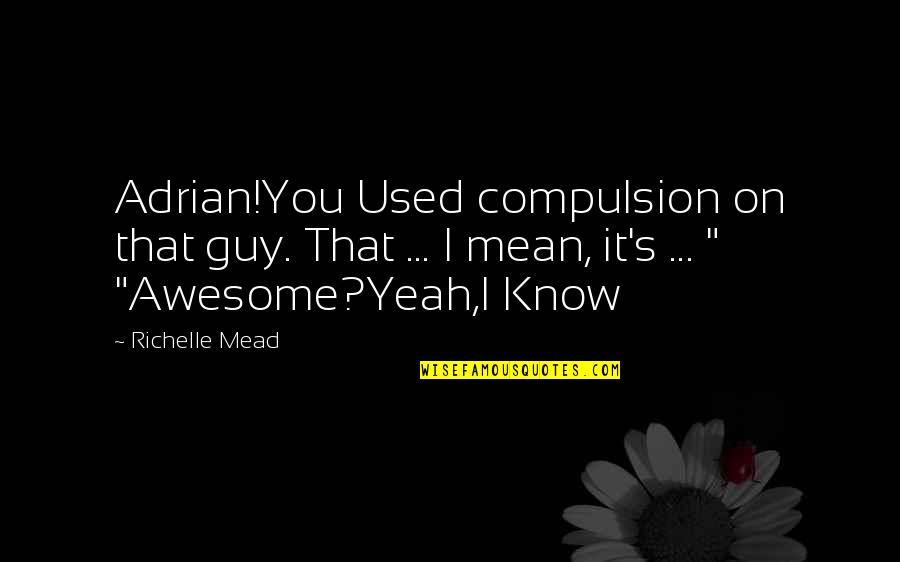 Golden Mean Quotes By Richelle Mead: Adrian!You Used compulsion on that guy. That ...