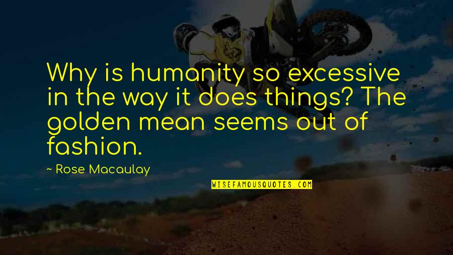 Golden Mean Quotes By Rose Macaulay: Why is humanity so excessive in the way