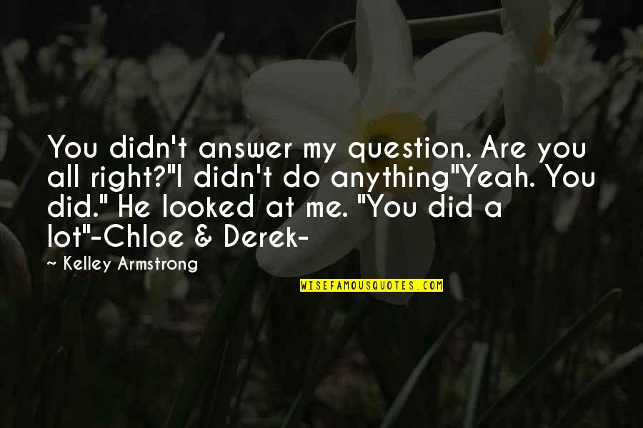 Golden Moments Quotes By Kelley Armstrong: You didn't answer my question. Are you all