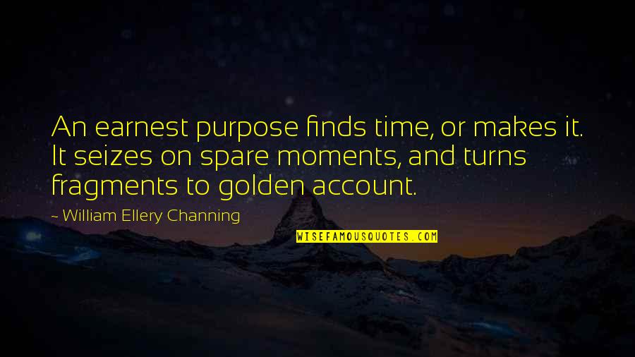 Golden Moments Quotes By William Ellery Channing: An earnest purpose finds time, or makes it.