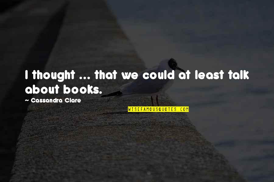 Golden Oldie Quotes By Cassandra Clare: I thought ... that we could at least
