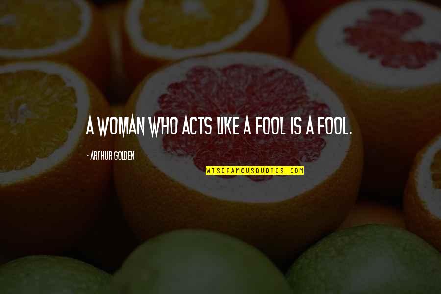 Golden Quotes By Arthur Golden: A woman who acts like a fool is