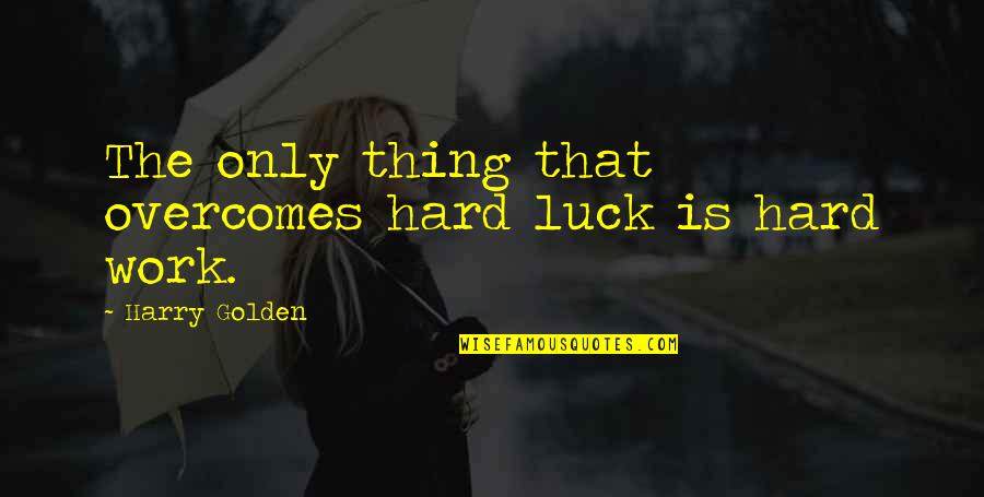 Golden Quotes By Harry Golden: The only thing that overcomes hard luck is
