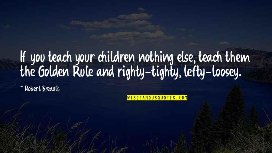 Golden Quotes By Robert Breault: If you teach your children nothing else, teach