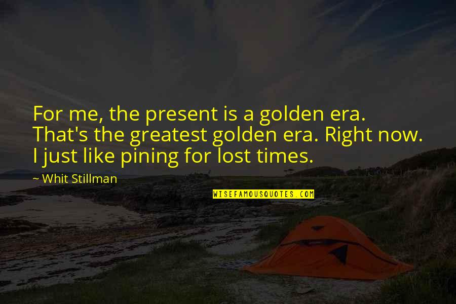 Golden Quotes By Whit Stillman: For me, the present is a golden era.