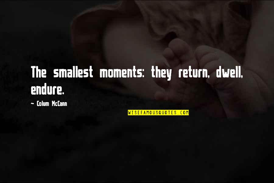 Golden Radiance Quotes By Colum McCann: The smallest moments: they return, dwell, endure. Golden Radiance Quotes By Colum McCann: The smallest moments: they return, dwell, endure.