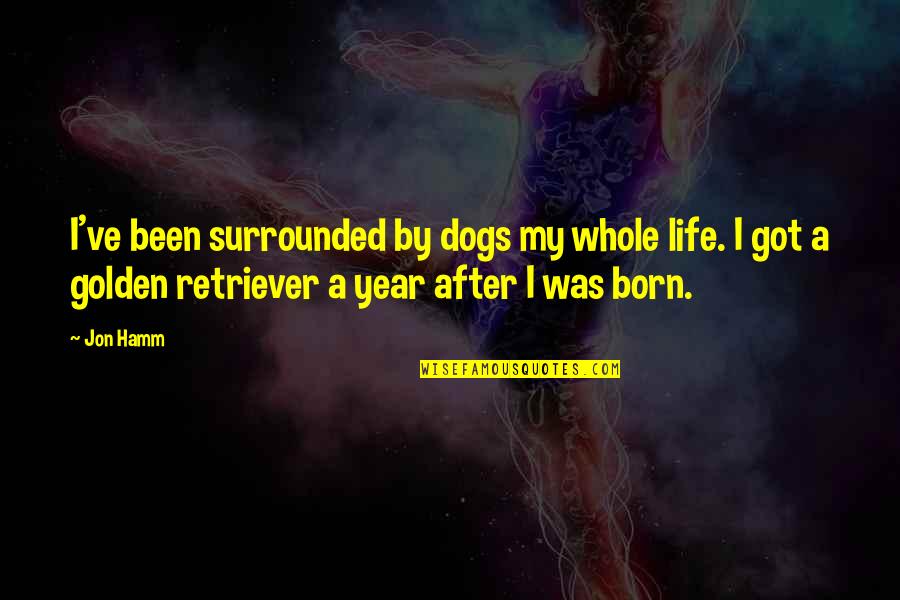 Golden Retriever Dog Quotes By Jon Hamm: I've been surrounded by dogs my whole life.