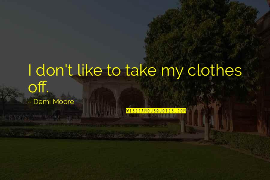 Golden Thread Quote Quotes By Demi Moore: I don't like to take my clothes off.