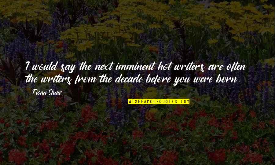 Golden Touch Quotes By Fiona Shaw: I would say the next imminent hot writers Golden Touch Quotes By Fiona Shaw: I would say the next imminent hot writers