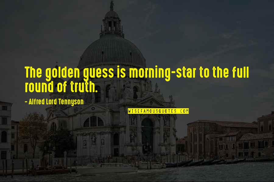 Golden Truth Quotes By Alfred Lord Tennyson: The golden guess is morning-star to the full Golden Truth Quotes By Alfred Lord Tennyson: The golden guess is morning-star to the full