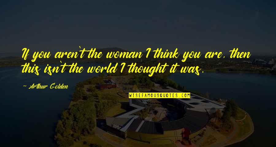 Golden World Quotes By Arthur Golden: If you aren't the woman I think you