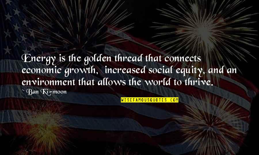 Golden World Quotes By Ban Ki-moon: Energy is the golden thread that connects economic