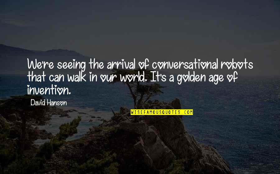 Golden World Quotes By David Hanson: We're seeing the arrival of conversational robots that