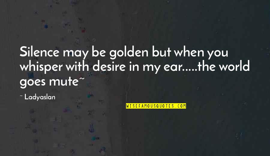 Golden World Quotes By Ladyaslan: Silence may be golden but when you whisper