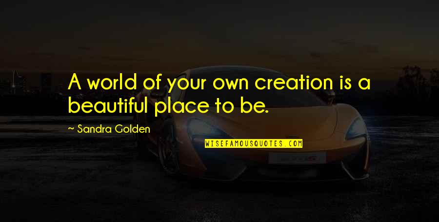 Golden World Quotes By Sandra Golden: A world of your own creation is a