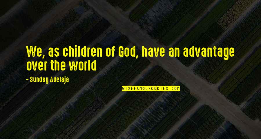 Golden World Quotes By Sunday Adelaja: We, as children of God, have an advantage