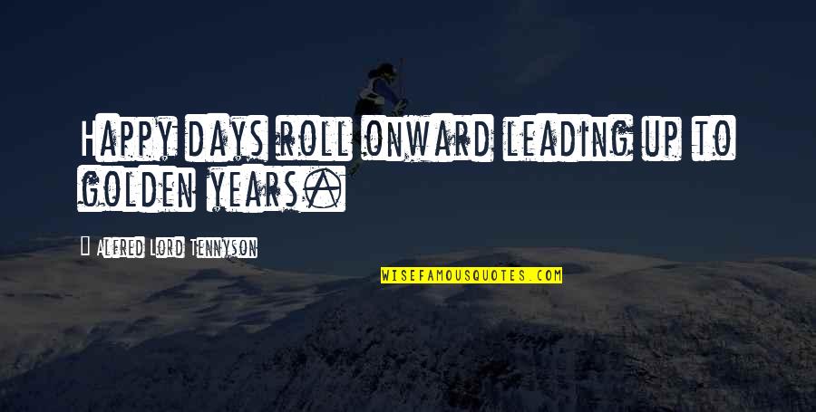 Golden Years Quotes By Alfred Lord Tennyson: Happy days roll onward leading up to golden