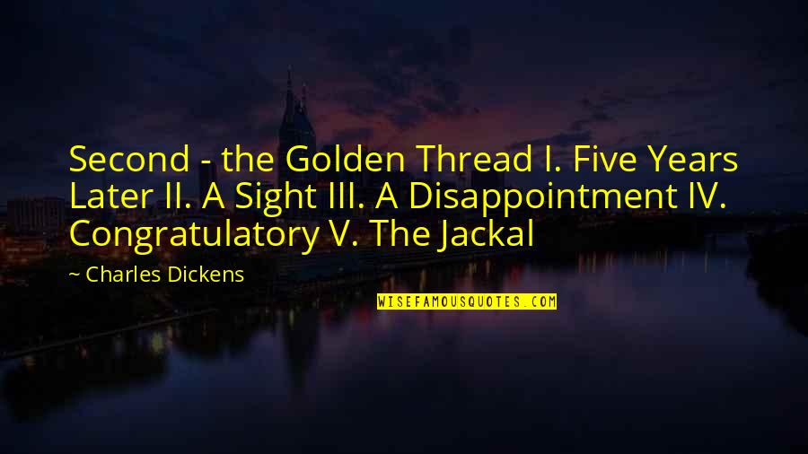 Golden Years Quotes By Charles Dickens: Second - the Golden Thread I. Five Years