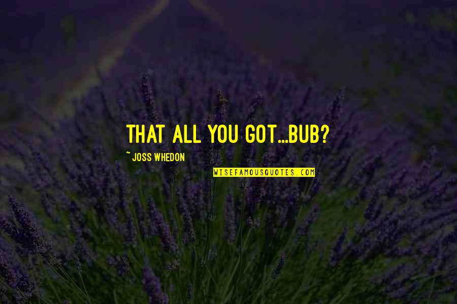 Goldenberg 2008 Quotes By Joss Whedon: That all you got...Bub?