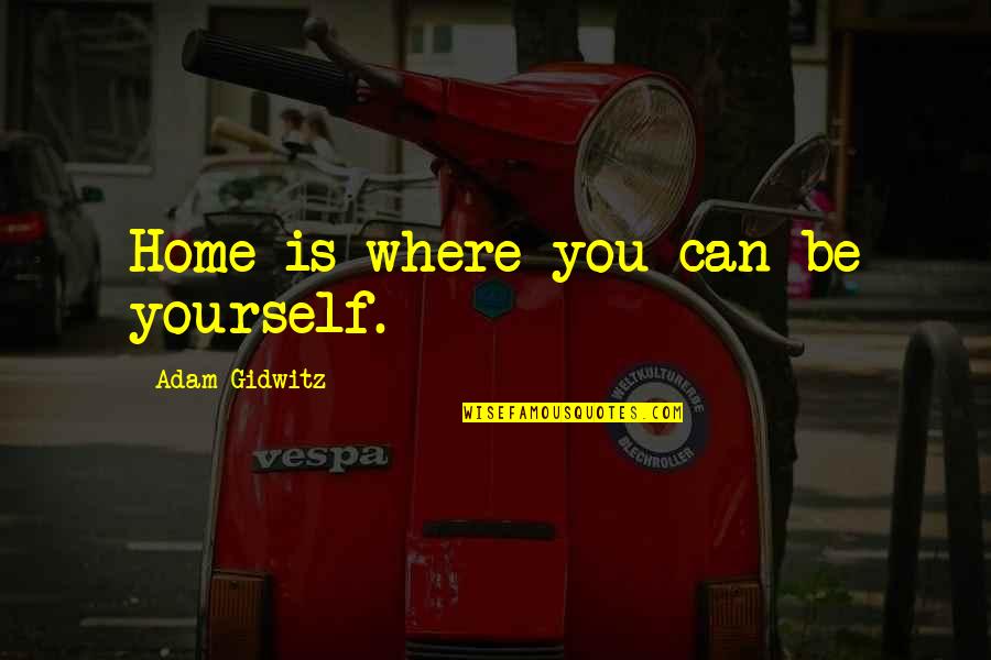 Goldenberg Mackler Quotes By Adam Gidwitz: Home is where you can be yourself. Goldenberg Mackler Quotes By Adam Gidwitz: Home is where you can be yourself.