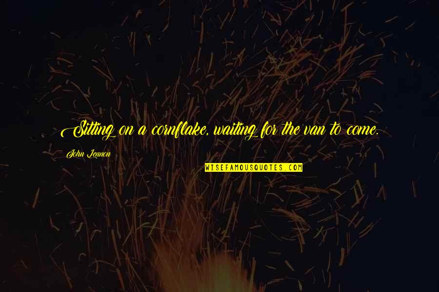Goldenberg Quotes By John Lennon: Sitting on a cornflake, waiting for the van Goldenberg Quotes By John Lennon: Sitting on a cornflake, waiting for the van