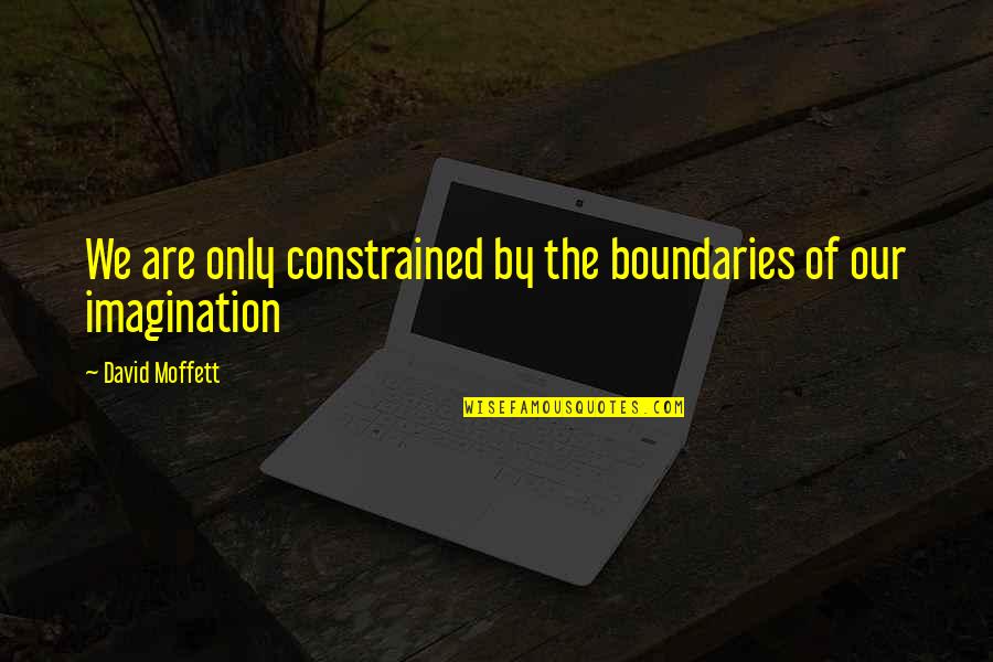 Goldenear Quotes By David Moffett: We are only constrained by the boundaries of Goldenear Quotes By David Moffett: We are only constrained by the boundaries of