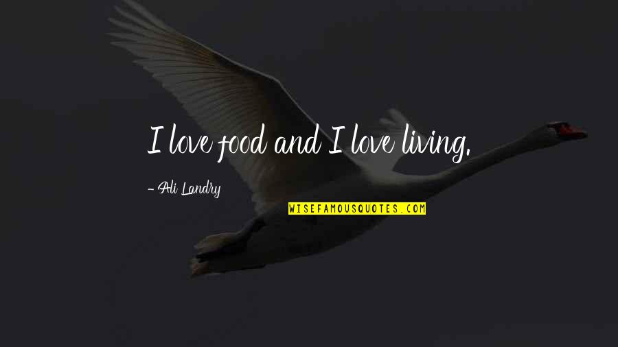 Goldenness Quotes By Ali Landry: I love food and I love living.