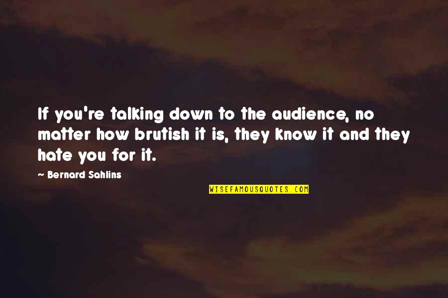 Goldenness Quotes By Bernard Sahlins: If you're talking down to the audience, no