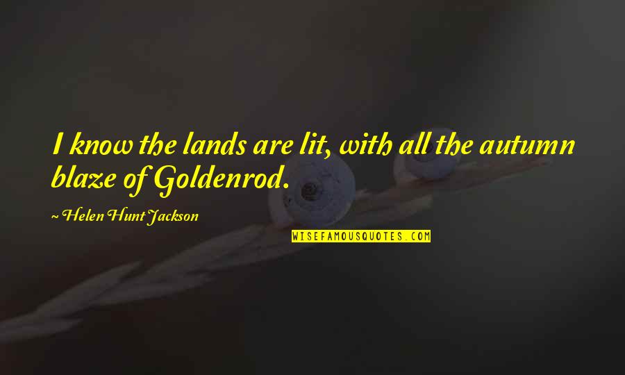 Goldenrod Quotes By Helen Hunt Jackson: I know the lands are lit, with all