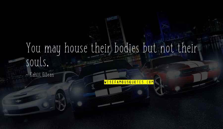 Goldenrods Used For Decorations Quotes By Kahlil Gibran: You may house their bodies but not their Goldenrods Used For Decorations Quotes By Kahlil Gibran: You may house their bodies but not their