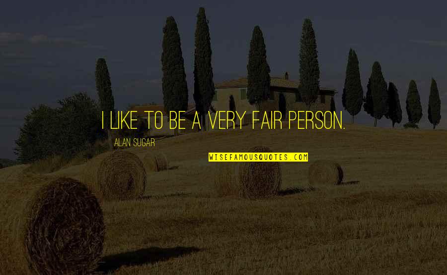 Goldeny Quotes By Alan Sugar: I like to be a very fair person.