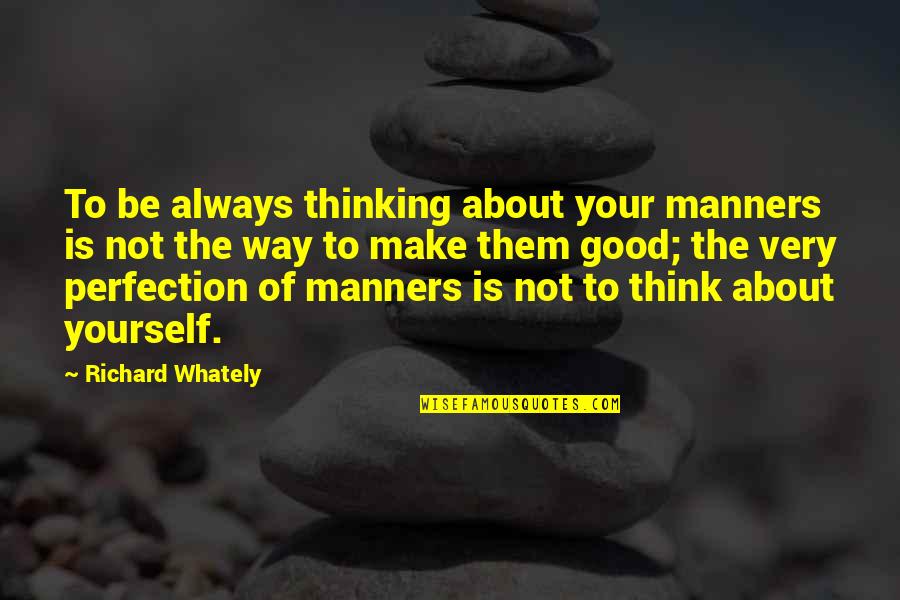 Goldeny Quotes By Richard Whately: To be always thinking about your manners is