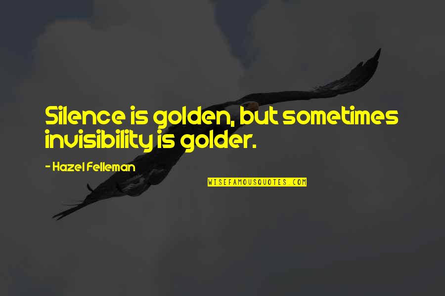 Golder Quotes By Hazel Felleman: Silence is golden, but sometimes invisibility is golder.