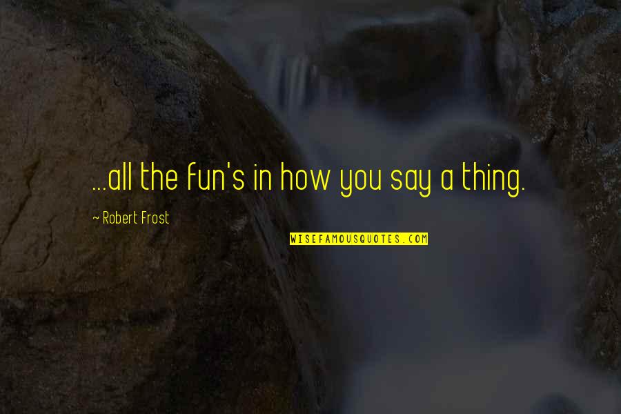 Golder Quotes By Robert Frost: ...all the fun's in how you say a