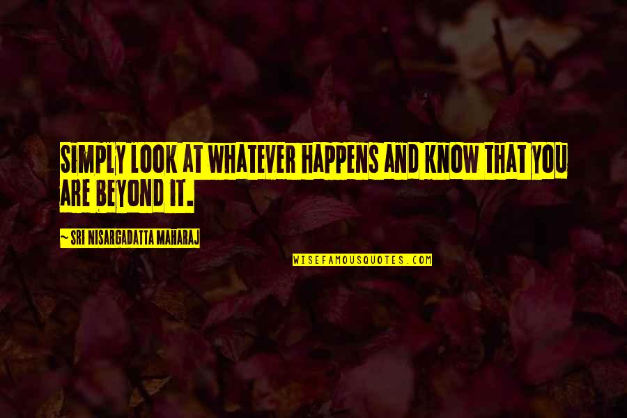 Golder Quotes By Sri Nisargadatta Maharaj: Simply look at whatever happens and know that