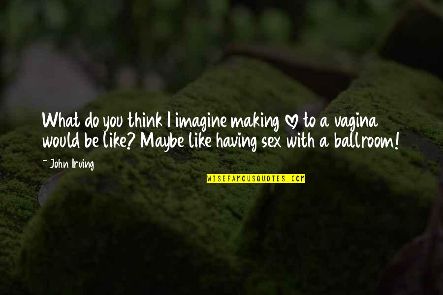 Goldest Publishing Quotes By John Irving: What do you think I imagine making love Goldest Publishing Quotes By John Irving: What do you think I imagine making love