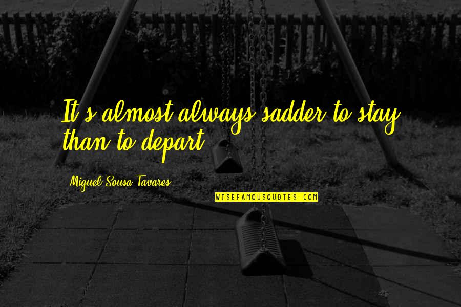 Goldest Publishing Quotes By Miguel Sousa Tavares: It's almost always sadder to stay than to Goldest Publishing Quotes By Miguel Sousa Tavares: It's almost always sadder to stay than to