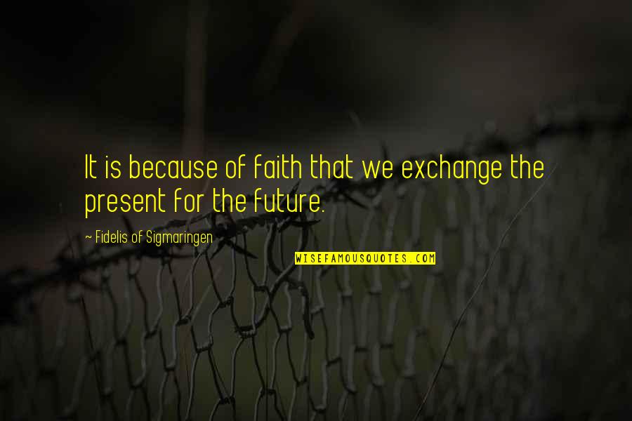 Goldfarb School Quotes By Fidelis Of Sigmaringen: It is because of faith that we exchange Goldfarb School Quotes By Fidelis Of Sigmaringen: It is because of faith that we exchange
